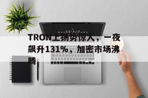 体育娱乐-TRON上扬势惊人，一夜飙升131%，加密市场沸腾的简单介绍